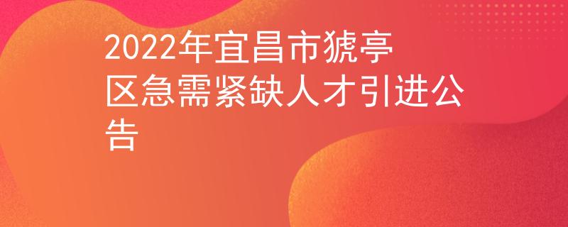 2022年宜昌市猇亭區急需緊缺人才引進公告